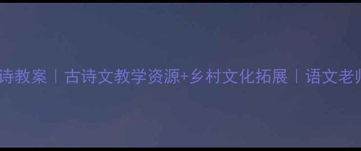 图片 山村古诗教案｜古诗文教学资源+乡村文化拓展｜语文老师必备1