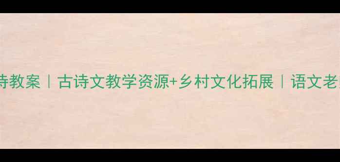 图片 山村古诗教案｜古诗文教学资源+乡村文化拓展｜语文老师必备2