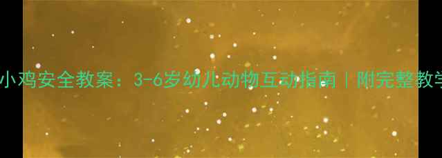 图片 山羊踩小鸡安全教案：3-6岁幼儿动物互动指南｜附完整教学方案1