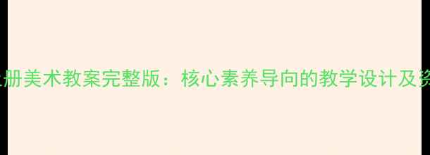 图片 岭南版四年级上册美术教案完整版：核心素养导向的教学设计及资源包下载指南2