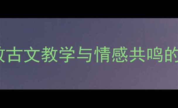 图片 岳阳楼记公开课教案：高效古文教学与情感共鸣的课堂实践（附完整课件）2