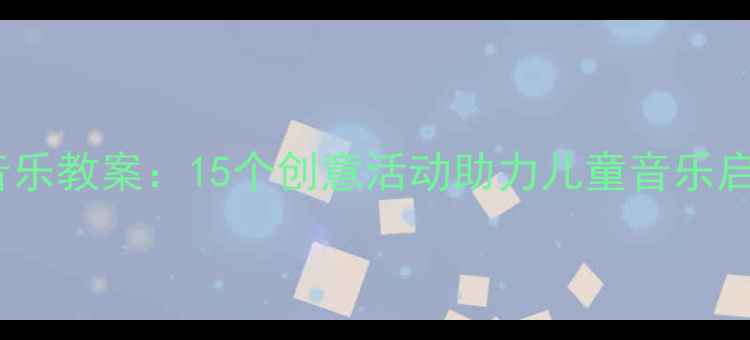 图片 巧巧手一年级音乐教案：15个创意活动助力儿童音乐启蒙与节奏训练1