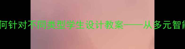 图片 差异化教学实践指南：如何针对不同类型学生设计教案——从多元智能理论到课堂管理策略全1