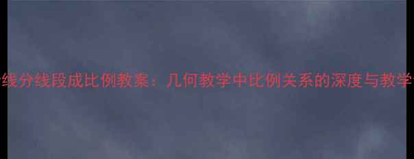 图片 平行线分线段成比例教案：几何教学中比例关系的深度与教学设计