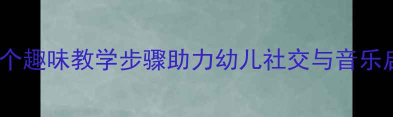 图片 幸福拍手歌幼儿园活动方案：5个趣味教学步骤助力幼儿社交与音乐启蒙（附教学目标、教具清单）