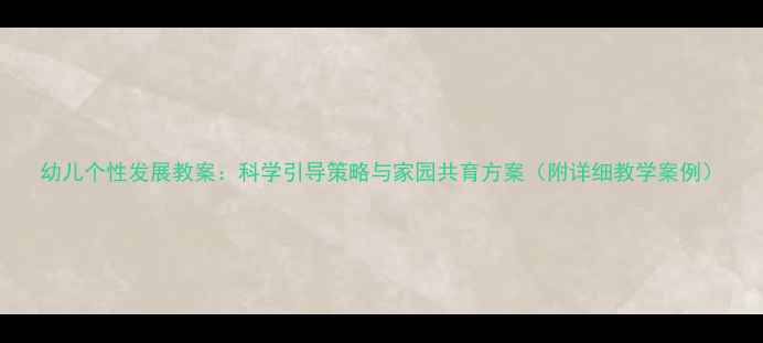 图片 幼儿个性发展教案：科学引导策略与家园共育方案（附详细教学案例）