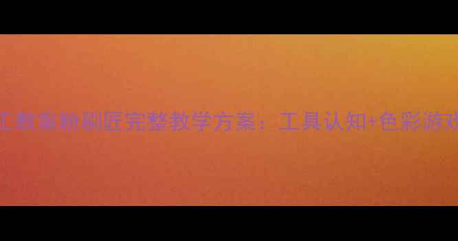 图片 幼儿中班手工教案粉刷匠完整教学方案：工具认知+色彩游戏+劳动教育1