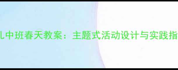 图片 幼儿中班春天教案：主题式活动设计与实践指南1