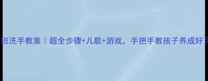图片 幼儿中班洗手教案｜超全步骤+儿歌+游戏，手把手教孩子养成好习惯✨1