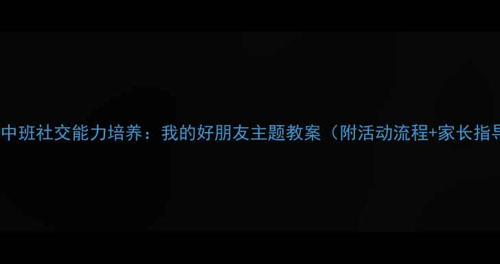 图片 幼儿中班社交能力培养：我的好朋友主题教案（附活动流程+家长指导）1