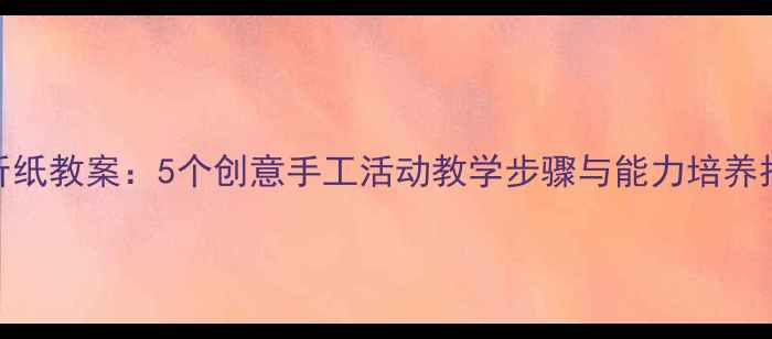 图片 幼儿中班简单折纸教案：5个创意手工活动教学步骤与能力培养指南（附图解）