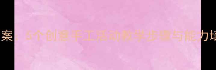 图片 幼儿中班简单折纸教案：5个创意手工活动教学步骤与能力培养指南（附图解）2