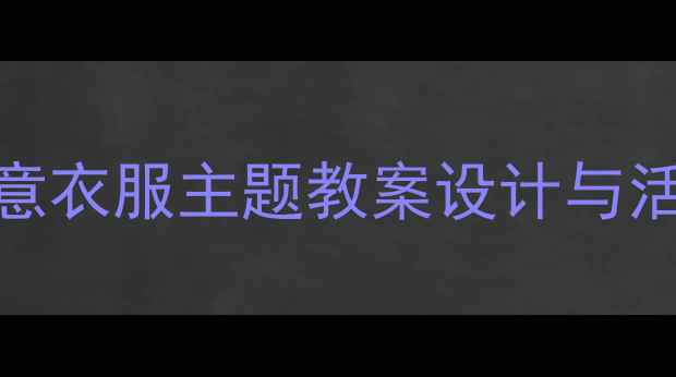 图片 幼儿中班英语教学：创意衣服主题教案设计与活动方案（附教学资源）