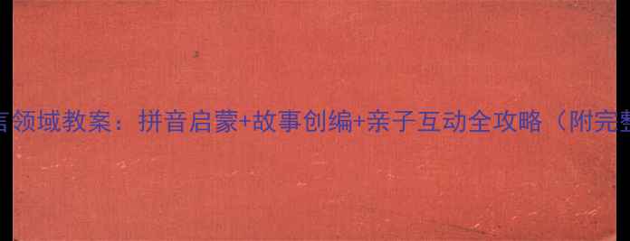 图片 幼儿中班语言领域教案：拼音启蒙+故事创编+亲子互动全攻略（附完整活动方案）