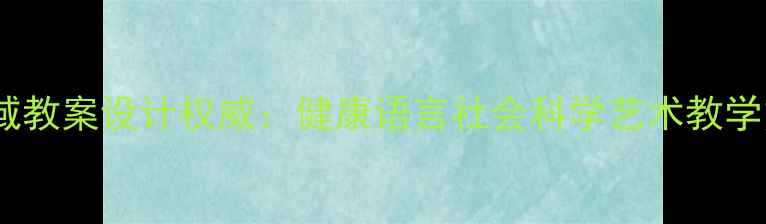 图片 幼儿五大领域教案设计权威：健康语言社会科学艺术教学方案全攻略1