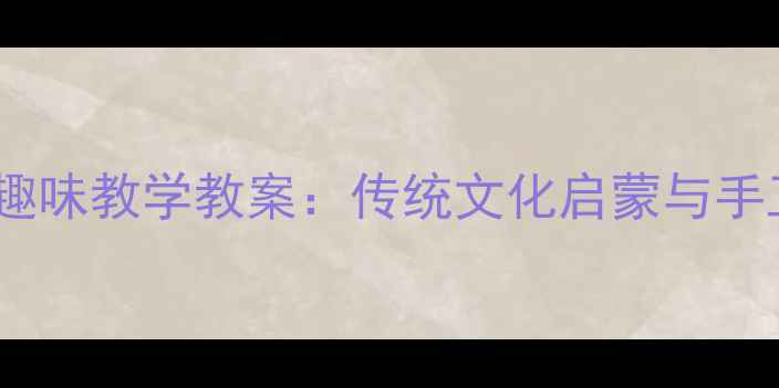 图片 幼儿京剧脸谱趣味教学教案：传统文化启蒙与手工实践全攻略2