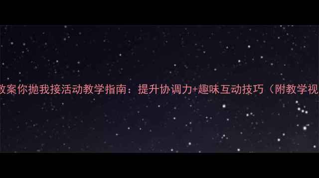 图片 幼儿体育游戏教案你抛我接活动教学指南：提升协调力+趣味互动技巧（附教学视频+材料清单）