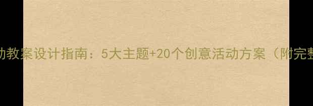 图片 幼儿假期活动教案设计指南：5大主题+20个创意活动方案（附完整教学模板）