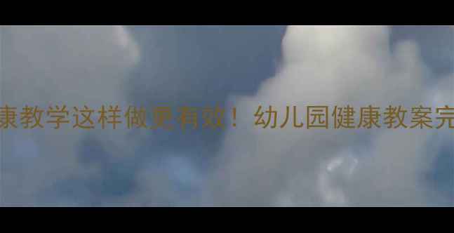 图片 幼儿健康教学这样做更有效！幼儿园健康教案完整指南
