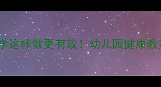 图片 幼儿健康教学这样做更有效！幼儿园健康教案完整指南2