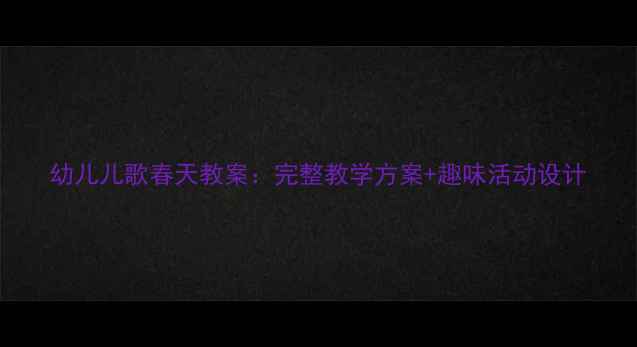 图片 幼儿儿歌春天教案：完整教学方案+趣味活动设计