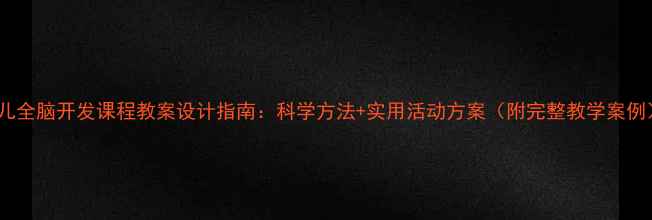 图片 幼儿全脑开发课程教案设计指南：科学方法+实用活动方案（附完整教学案例）1