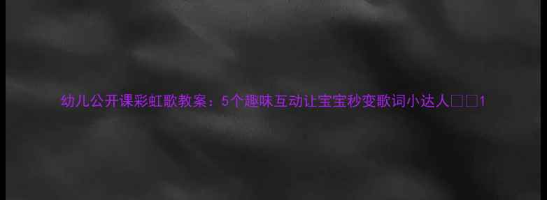图片 幼儿公开课彩虹歌教案：5个趣味互动让宝宝秒变歌词小达人✨🎵1