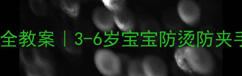 图片 幼儿厨房安全教案｜3-6岁宝宝防烫防夹手指南🔥🛑1