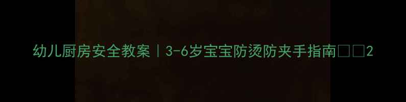 图片 幼儿厨房安全教案｜3-6岁宝宝防烫防夹手指南🔥🛑2