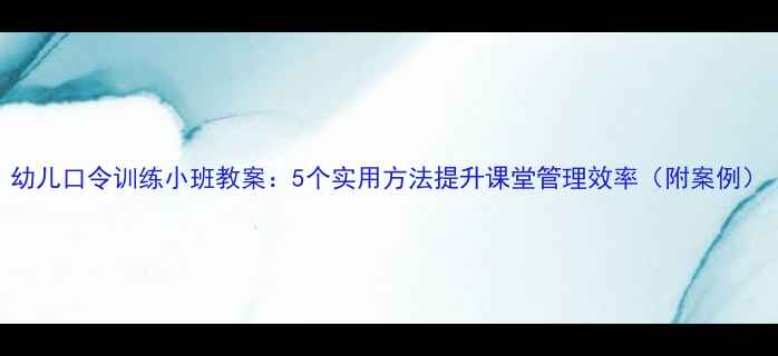 图片 幼儿口令训练小班教案：5个实用方法提升课堂管理效率（附案例）