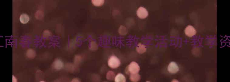 图片 幼儿古诗江南春教案｜5个趣味教学活动+教学资源免费领1
