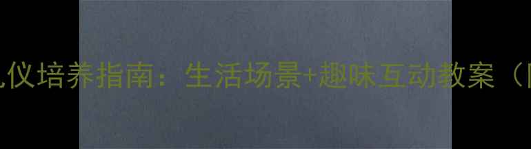 图片 幼儿园3-4岁宝宝礼仪培养指南：生活场景+趣味互动教案（附家长配合攻略）2