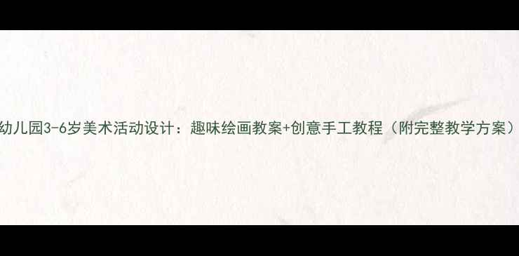 图片 幼儿园3-6岁美术活动设计：趣味绘画教案+创意手工教程（附完整教学方案）