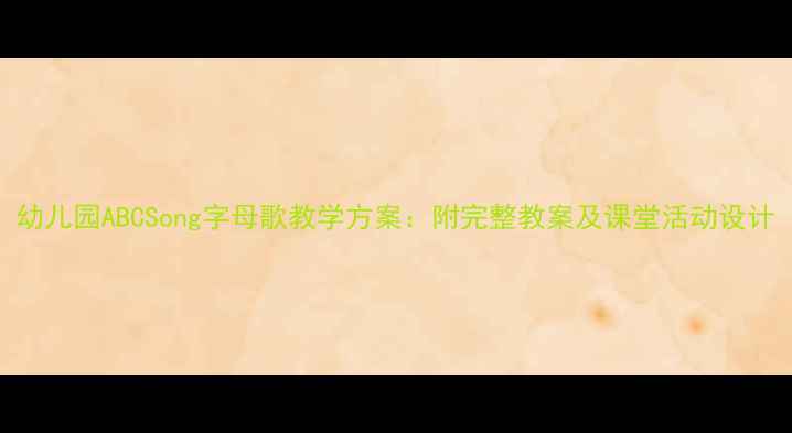 图片 幼儿园ABCSong字母歌教学方案：附完整教案及课堂活动设计