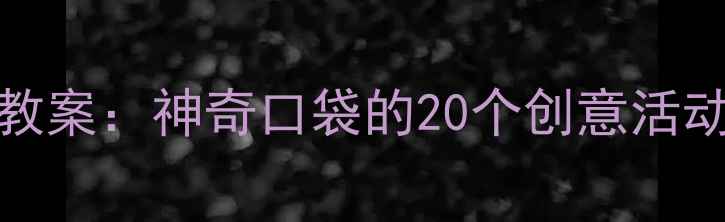 图片 幼儿园STEAM主题教案：神奇口袋的20个创意活动设计与教学实践1