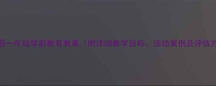 图片 幼儿园一年级学前教育教案（附详细教学目标、活动案例及评估方法）