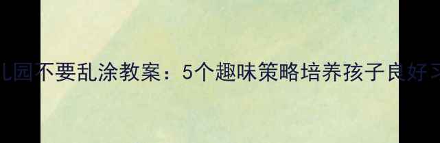 图片 幼儿园不要乱涂教案：5个趣味策略培养孩子良好习惯