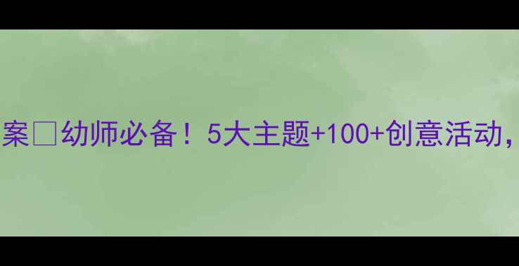 图片 幼儿园世界之最教案🔥幼师必备！5大主题+100+创意活动，轻松带娃世界🌍1