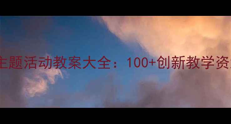 图片 幼儿园中班下学期主题活动教案大全：100+创新教学资源与活动设计指南1