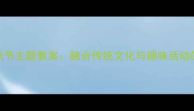 图片 幼儿园中班中秋节主题教案：融合传统文化与趣味活动的完整教学方案