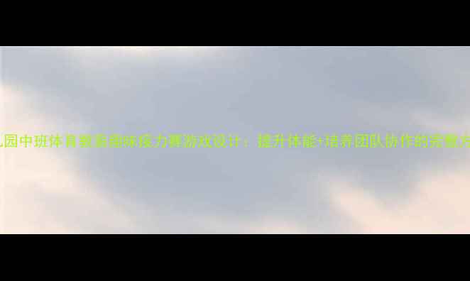 图片 幼儿园中班体育教案趣味接力赛游戏设计：提升体能+培养团队协作的完整方案2