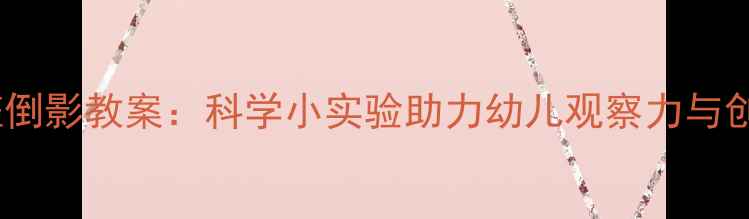图片 幼儿园中班倒影教案：科学小实验助力幼儿观察力与创造力培养1