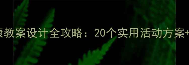 图片 幼儿园中班健康教案设计全攻略：20个实用活动方案+家园共育指南1
