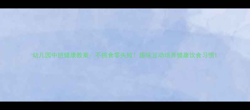 图片 幼儿园中班健康教案：不挑食零失败！趣味互动培养健康饮食习惯1