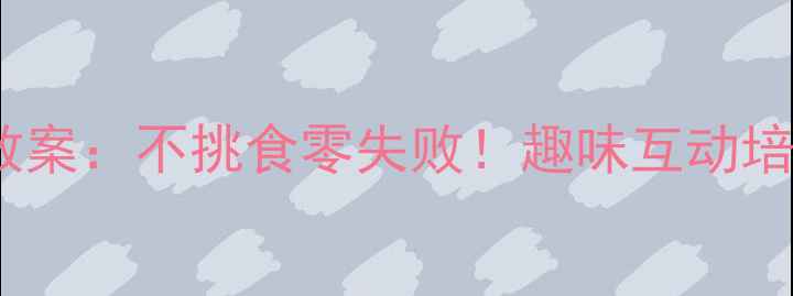 图片 幼儿园中班健康教案：不挑食零失败！趣味互动培养健康饮食习惯2