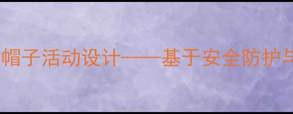 图片 幼儿园中班健康教案：趣味帽子活动设计——基于安全防护与卫生习惯培养的实践方案2