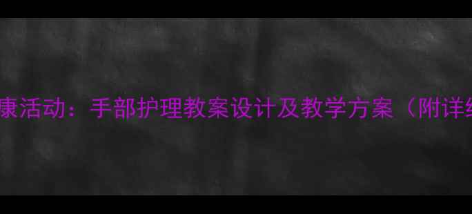图片 幼儿园中班健康活动：手部护理教案设计及教学方案（附详细教学步骤）1