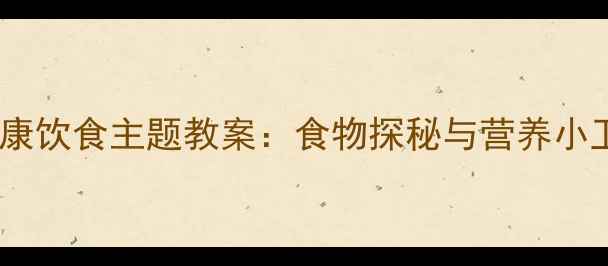 图片 幼儿园中班健康饮食主题教案：食物探秘与营养小卫士活动设计1