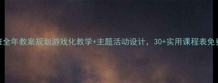 图片 幼儿园中班全年教案规划游戏化教学+主题活动设计，30+实用课程表免费领！🎒👶