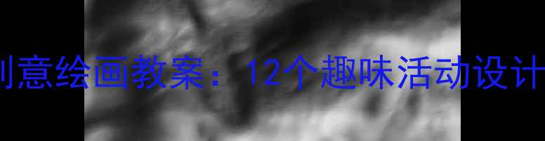 图片 幼儿园中班创意绘画教案：12个趣味活动设计及教学建议1